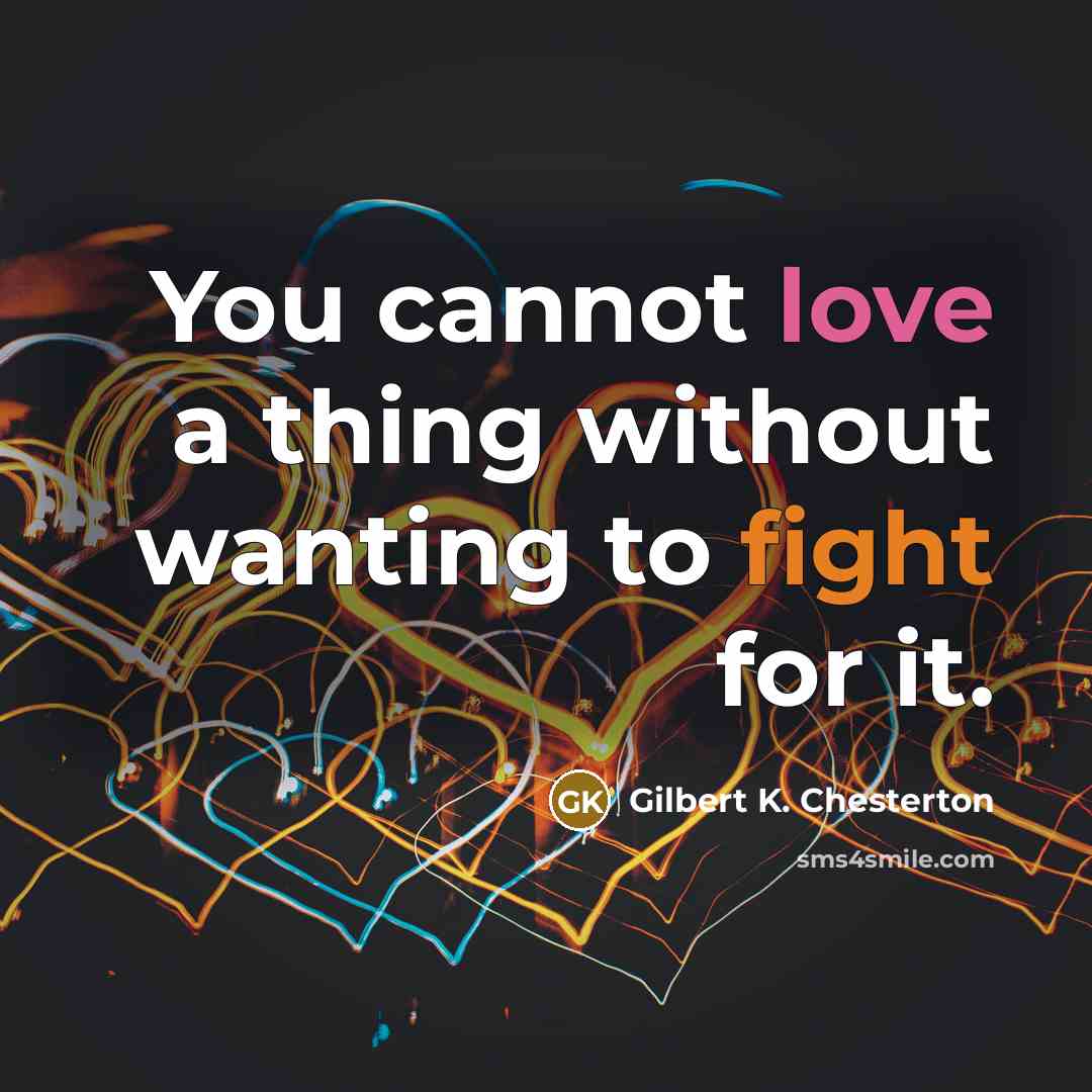 “You cannot love a thing without wanting to fight for it.” quote by Gilbert K. Chesterton