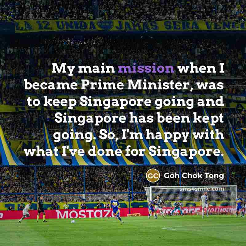 “My main mission when I became Prime Minister, was to…” quote by Goh Chok Tong