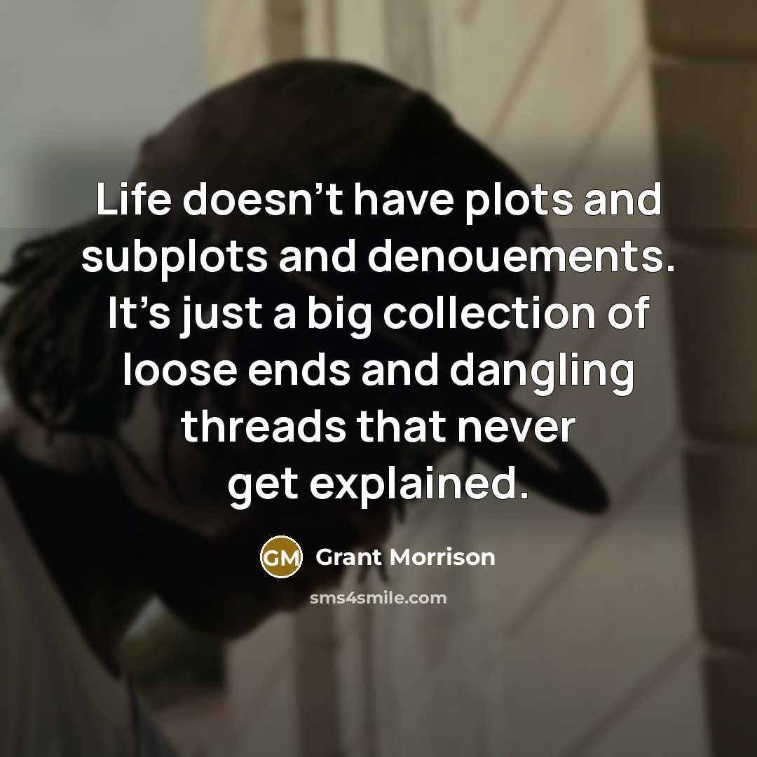 “Life doesn't have plots and subplots and denouements. It's just…” quote by Grant Morrison
