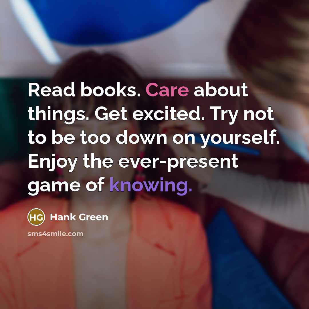 “Read books. Care about things. Get excited. Try not to…” quote by Hank Green