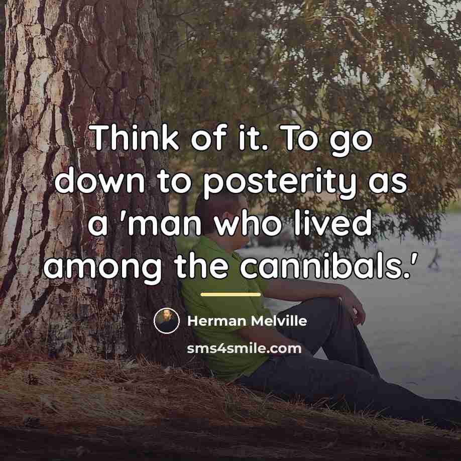 “Think of it. To go down to posterity as a…” quote by Herman Melville