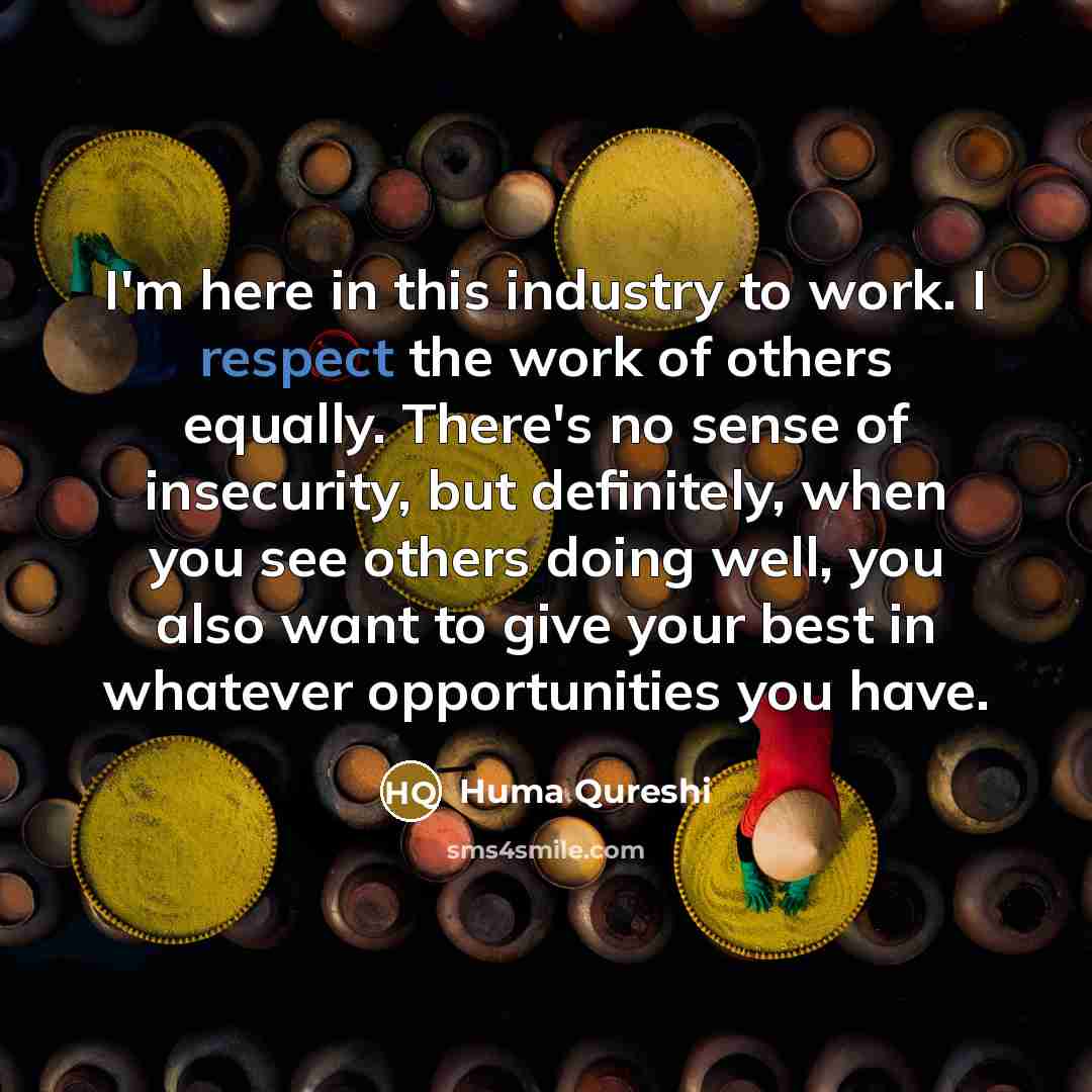 “I'm here in this industry to work. I respect the…” quote by Huma Qureshi