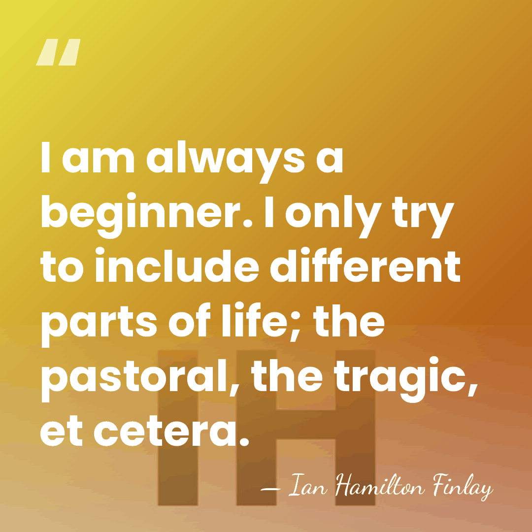 I am always a beginner. I only try to include different parts&hellip; - Ian Hamilton Finlay