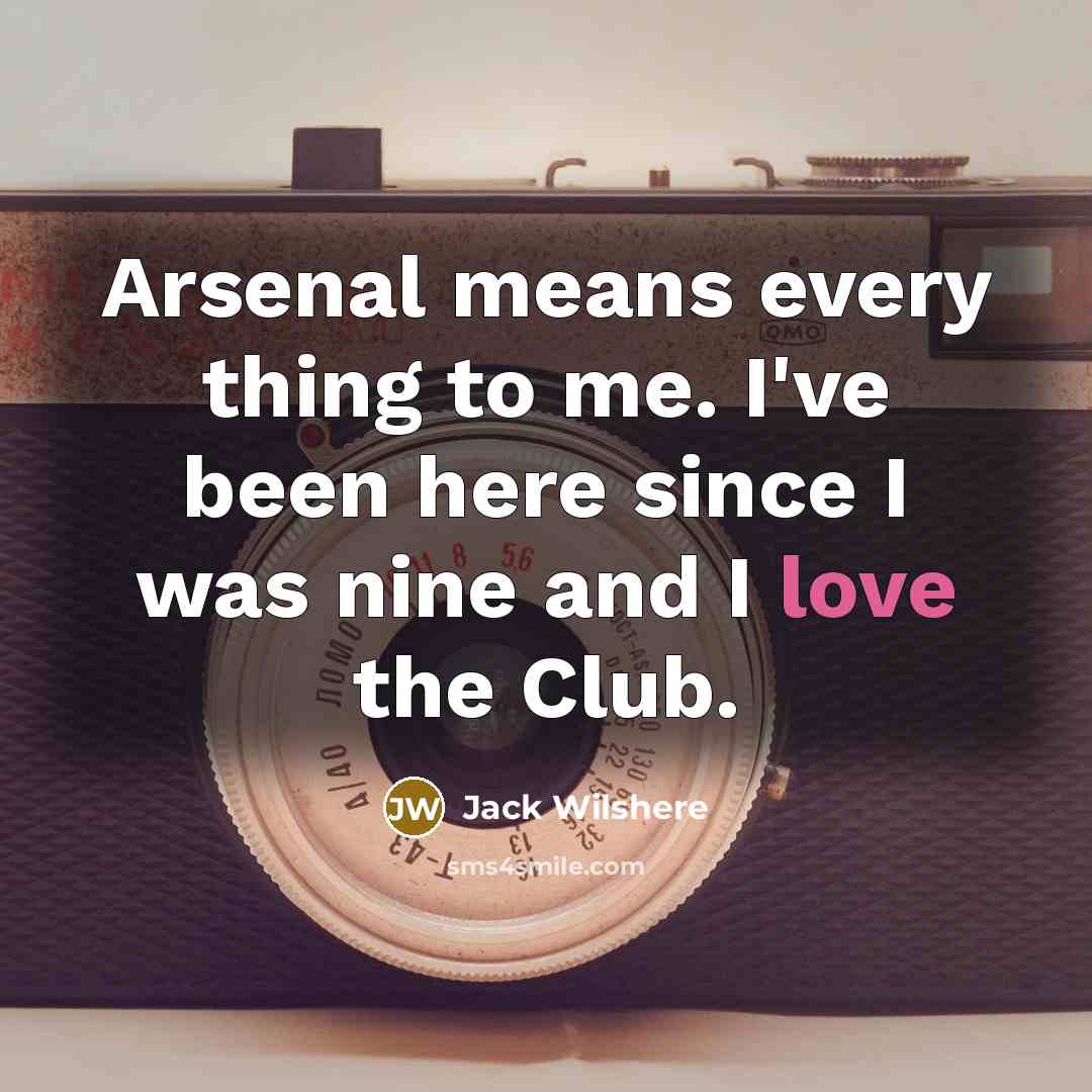 “Arsenal means every thing to me. I've been here since…” quote by Jack Wilshere