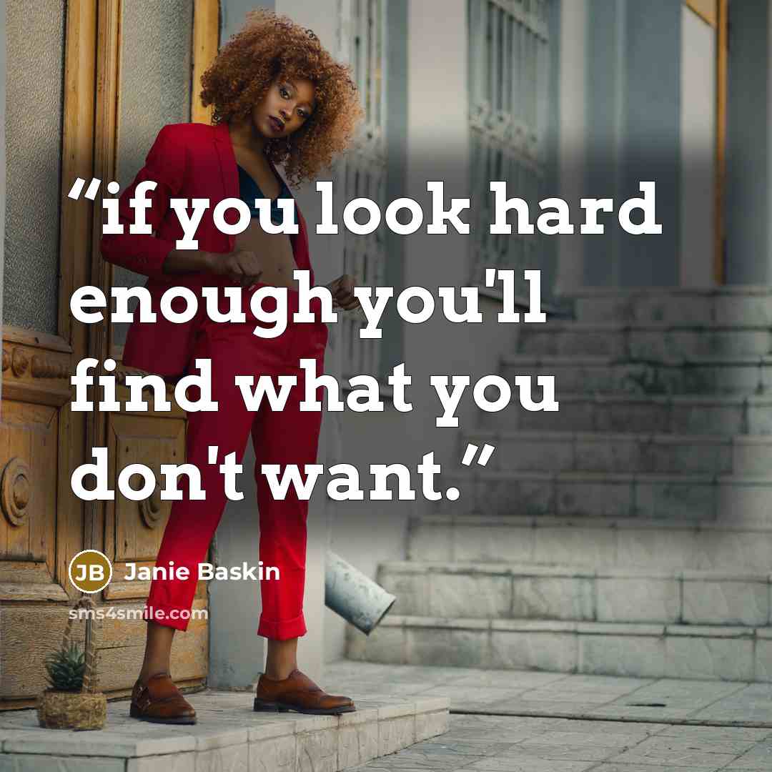 “if you look hard enough you'll find what you don't want.” quote by Janie Baskin