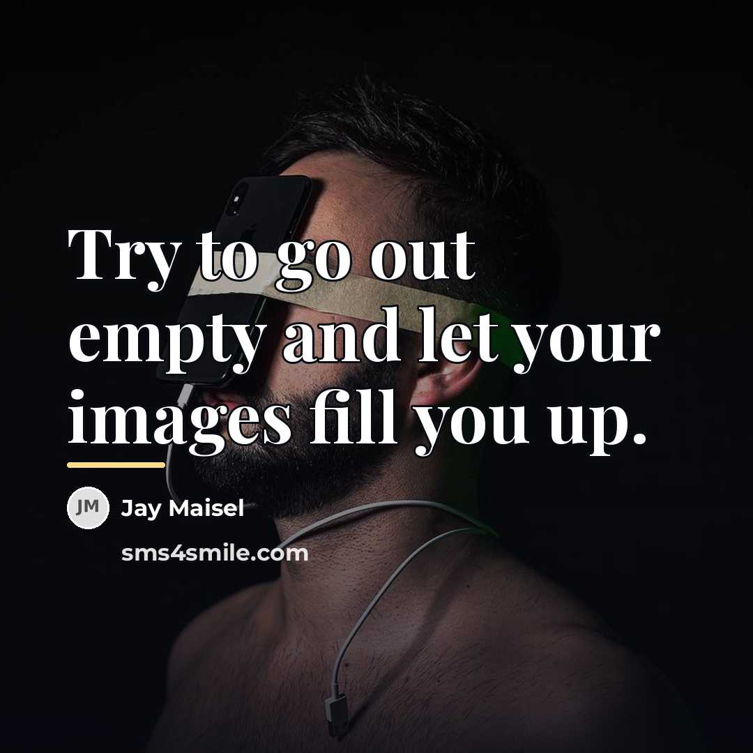 “Try to go out empty and let your images fill…” quote by Jay Maisel