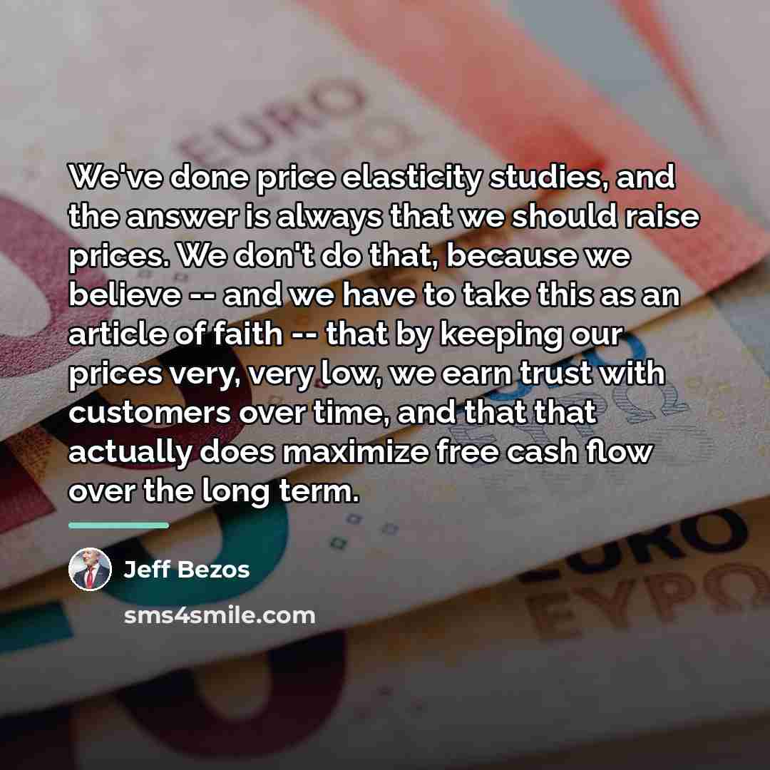 “We've done price elasticity studies, and the answer is always…” quote by Jeff Bezos