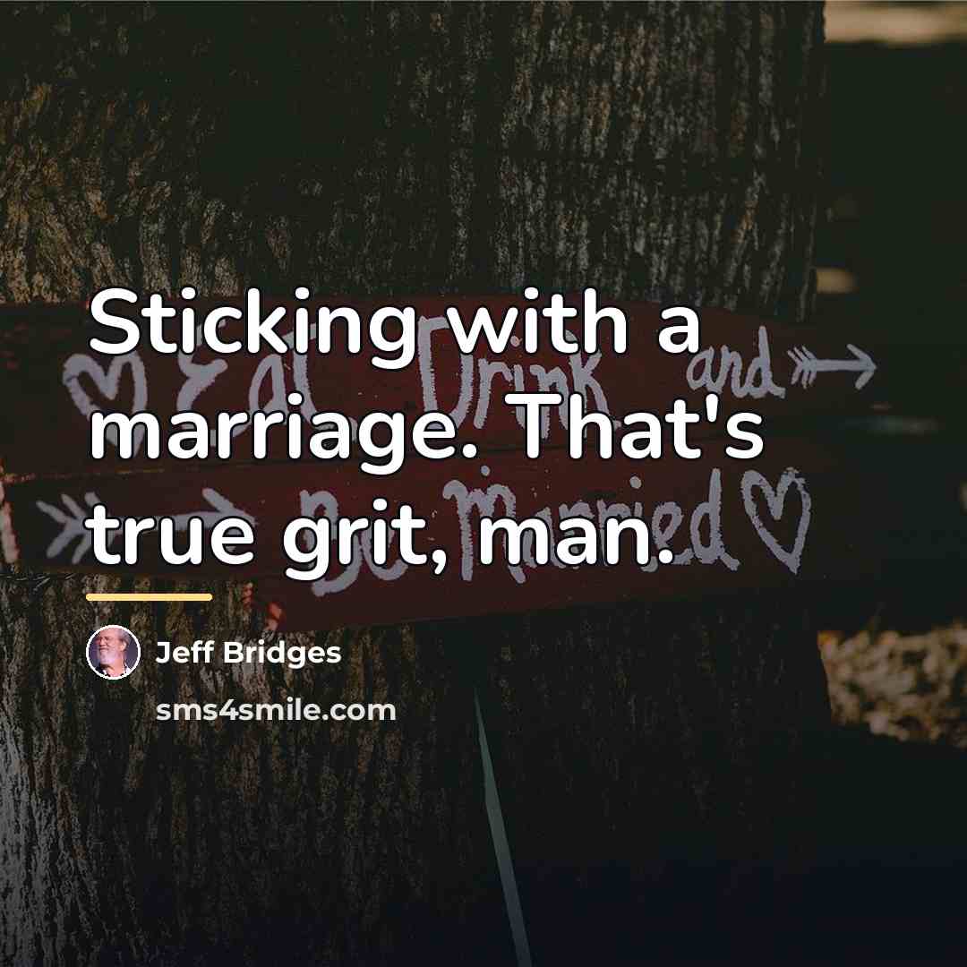 “Sticking with a marriage. That's true grit, man.…” quote by Jeff Bridges