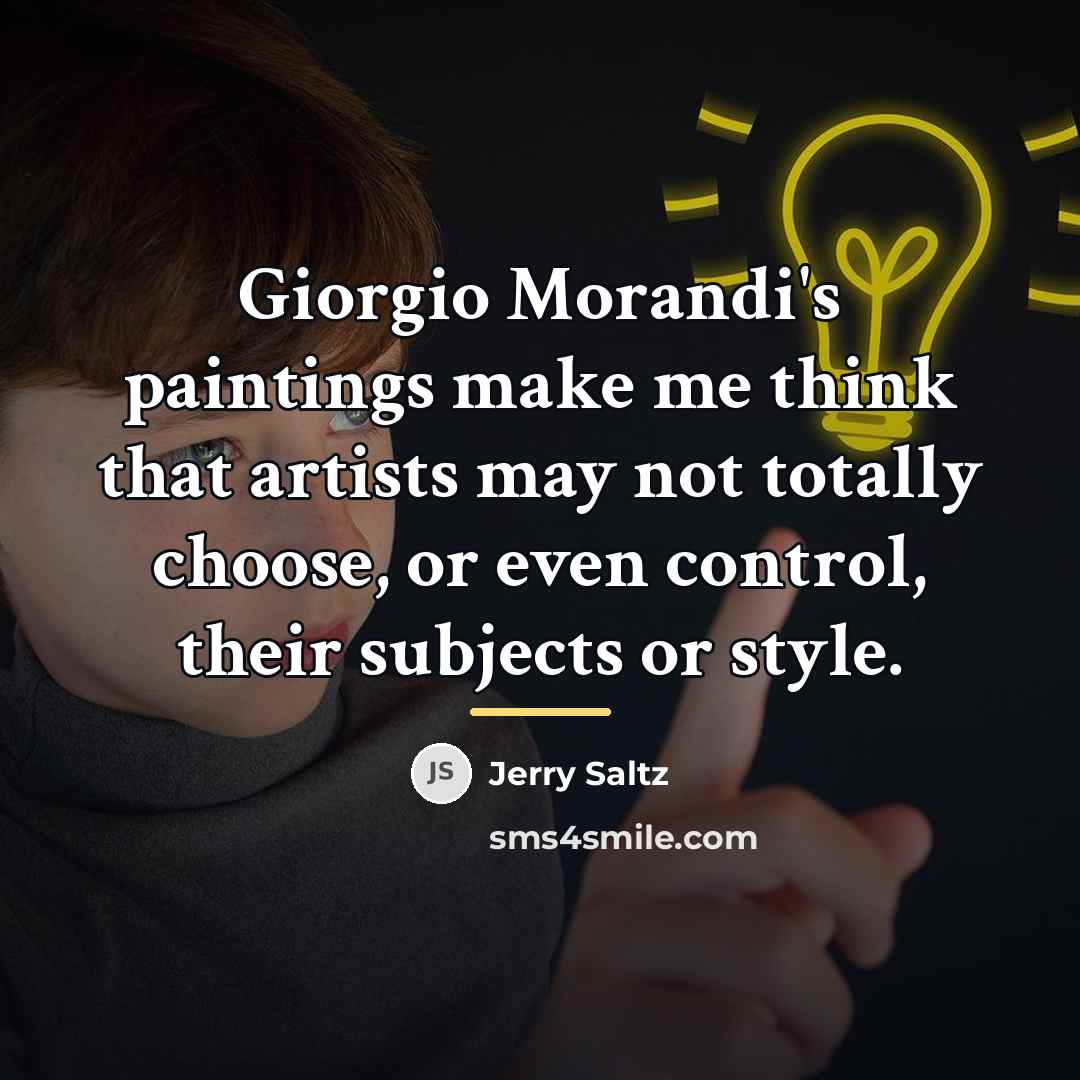 “Giorgio Morandi's paintings make me think that artists may not…” quote by Jerry Saltz