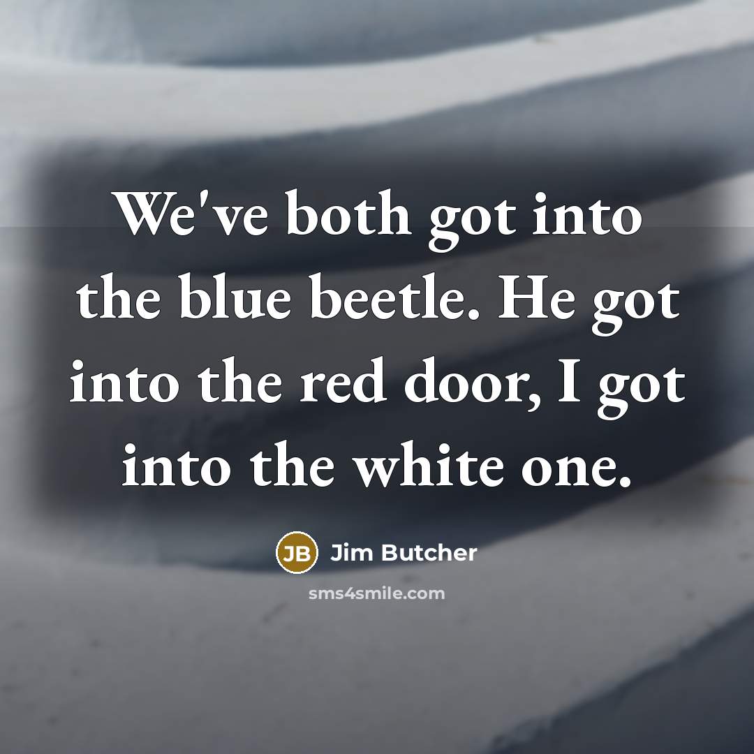 “We've both got into the blue beetle. He got into…” quote by Jim Butcher