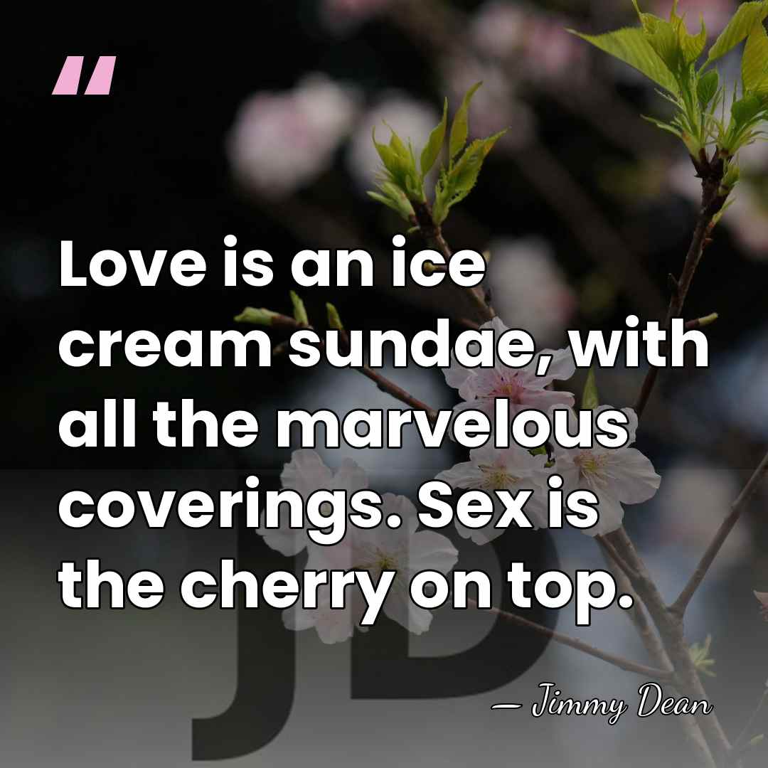 Love is an ice cream sundae, with all the marvelous coverings. Sex&hellip; - Jimmy Dean