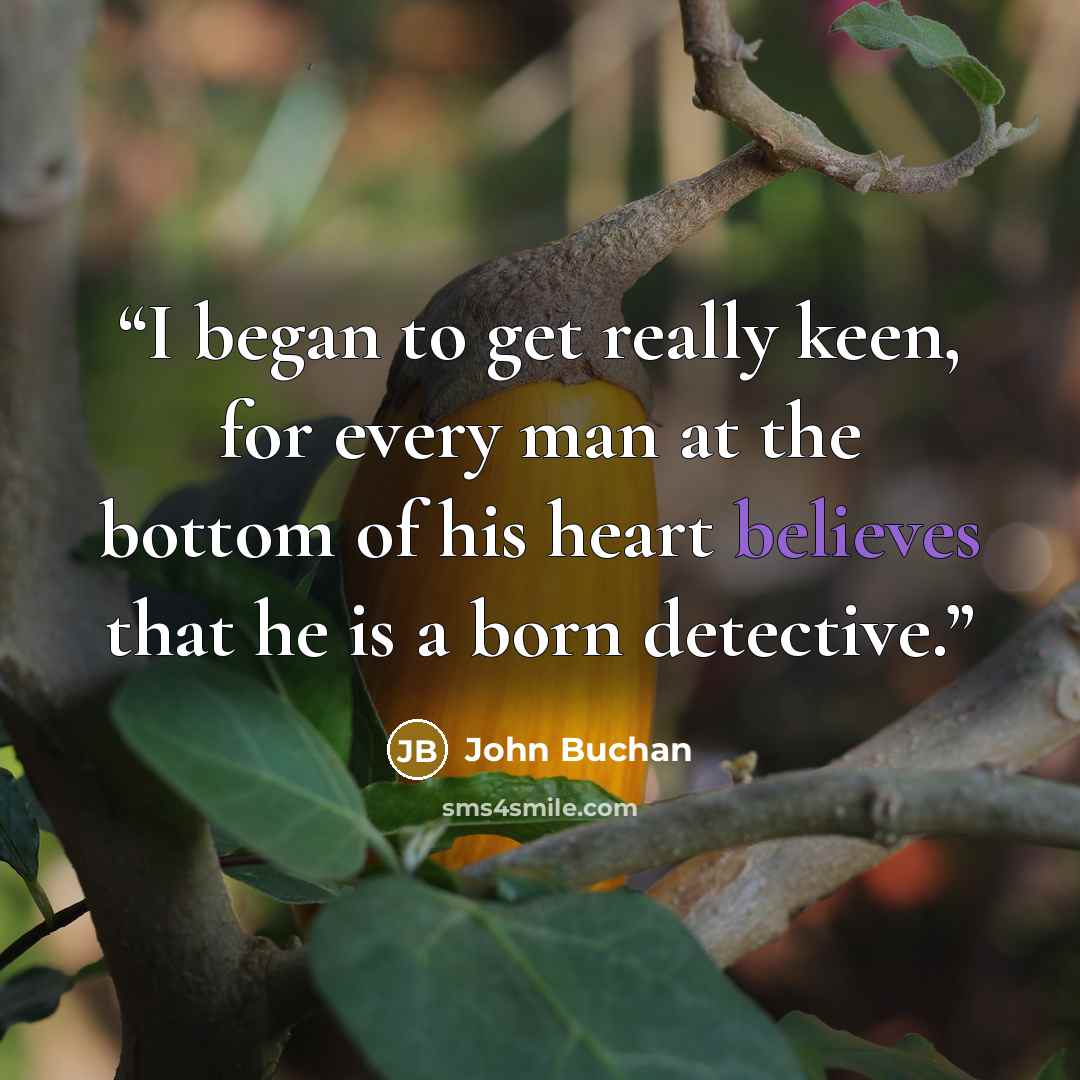“I began to get really keen, for every man at the bottom of his heart believes that he is a born detective.” quote by John Buchan