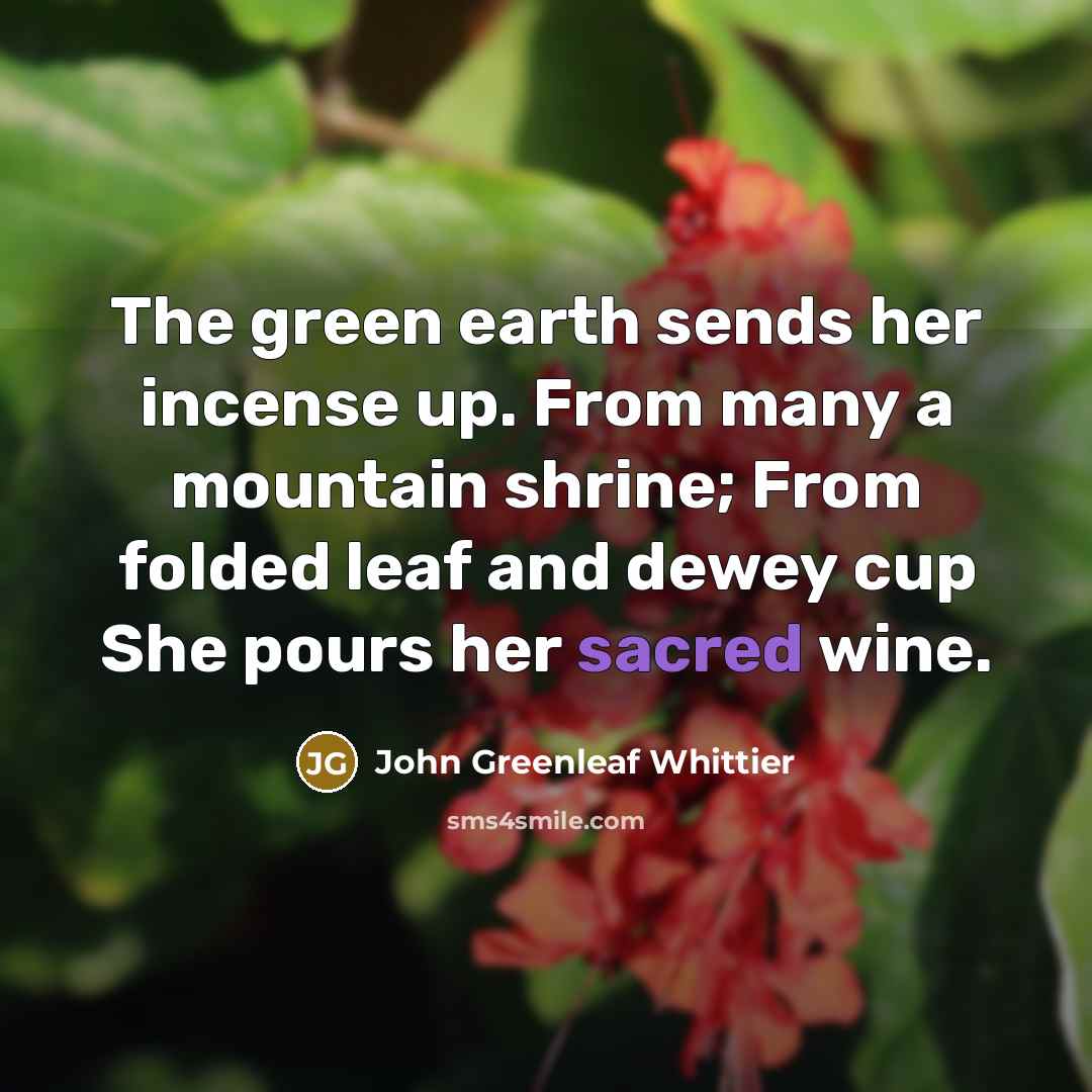 “The green earth sends her incense up. From many a…” quote by John Greenleaf Whittier