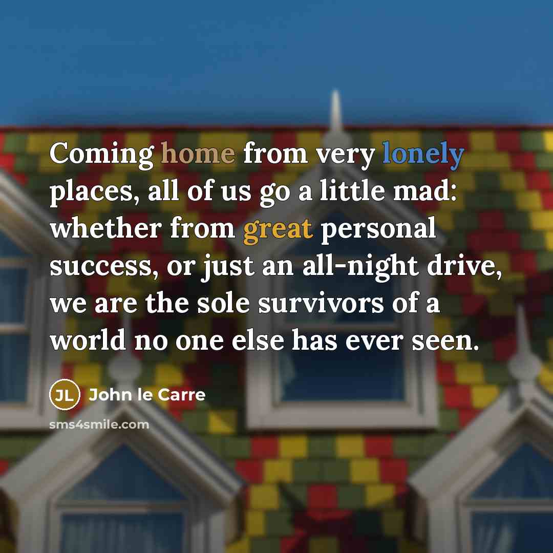 “Coming home from very lonely places, all of us go…” quote by John le Carre