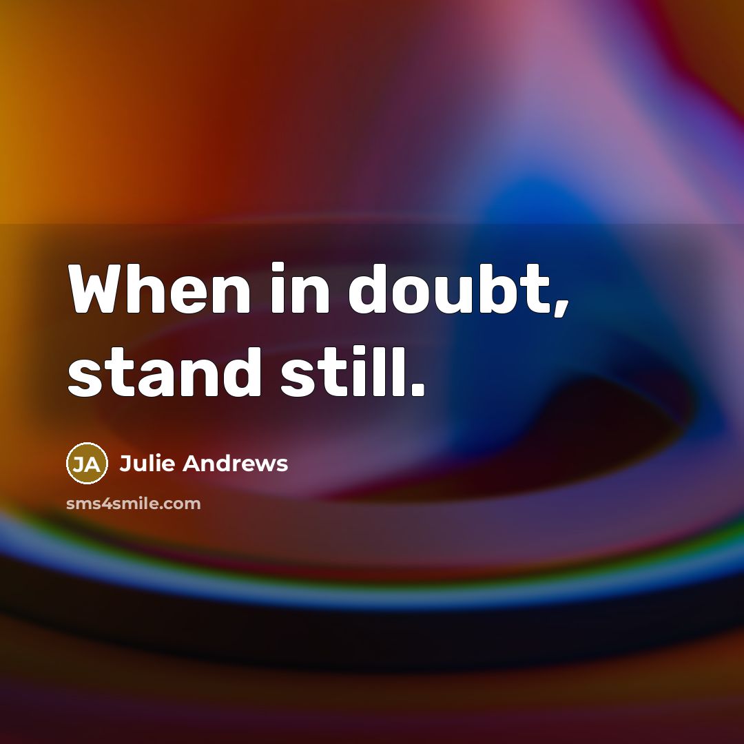 “When in doubt, stand still.…” quote by Julie Andrews