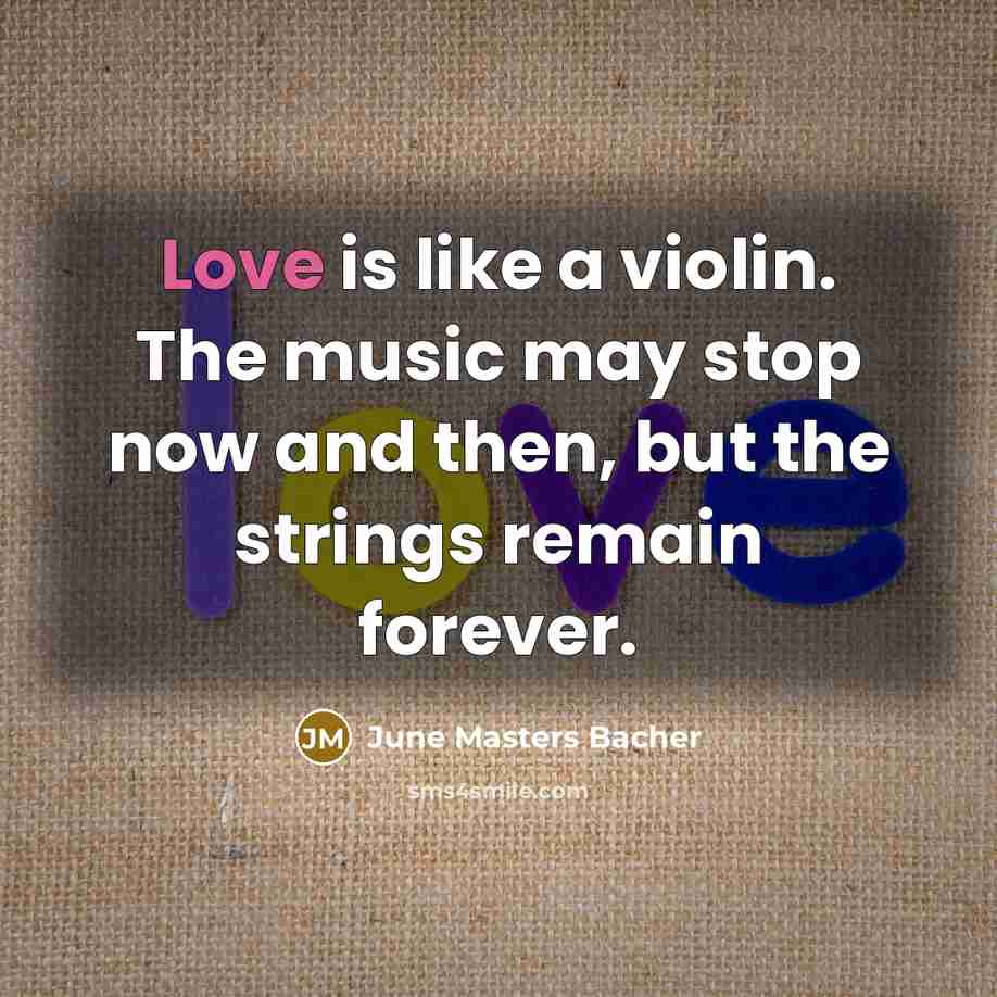 “Love is like a violin. The music may stop now…” quote by June Masters Bacher