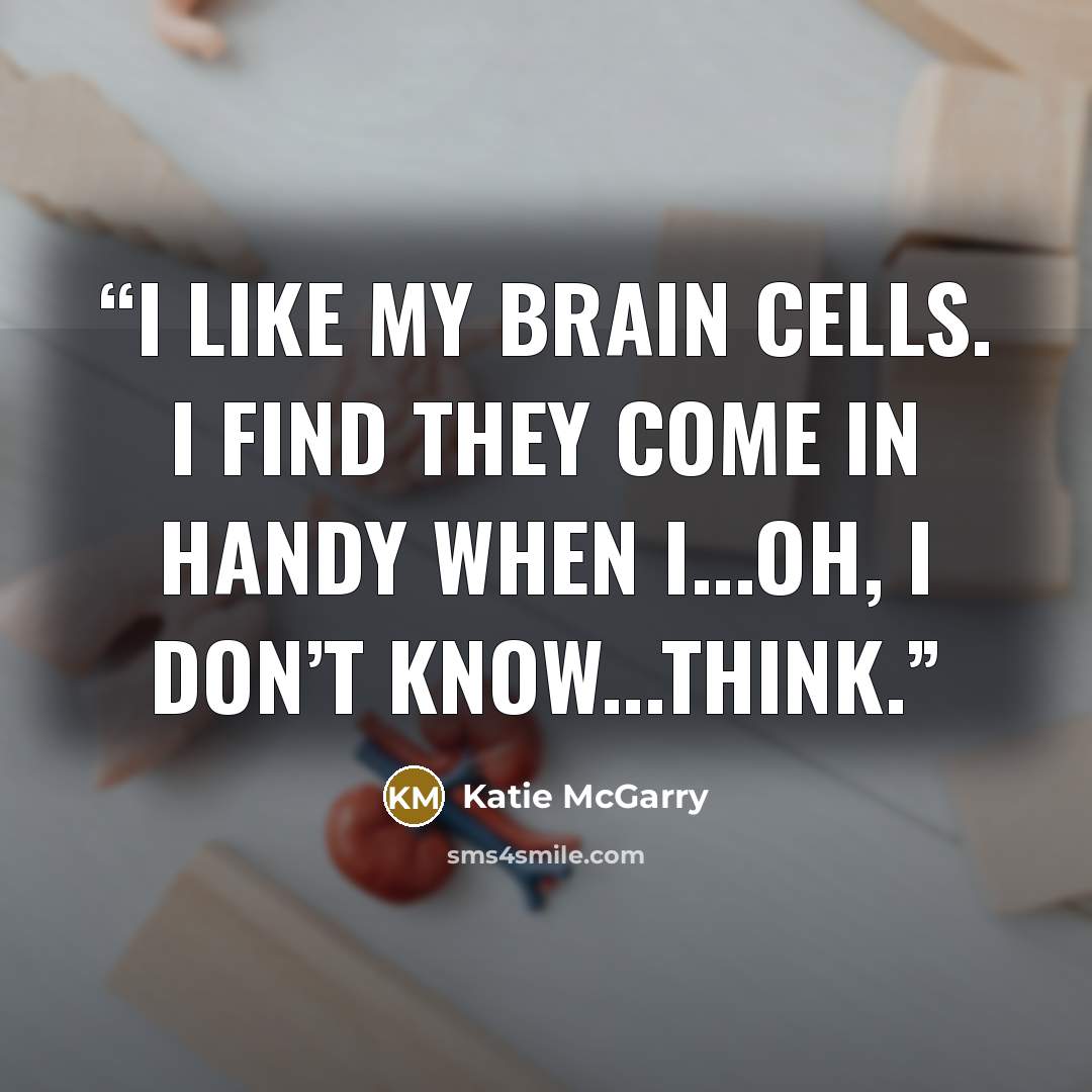 “I like my brain cells. I find they come in handy when I...oh, I don’t know...think.” quote by Katie McGarry