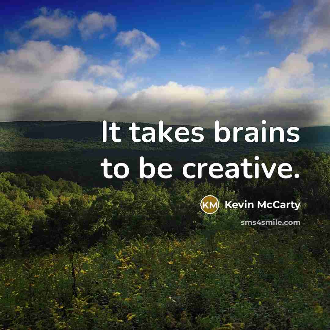 “It takes brains to be creative.” quote by Kevin Mccarty
