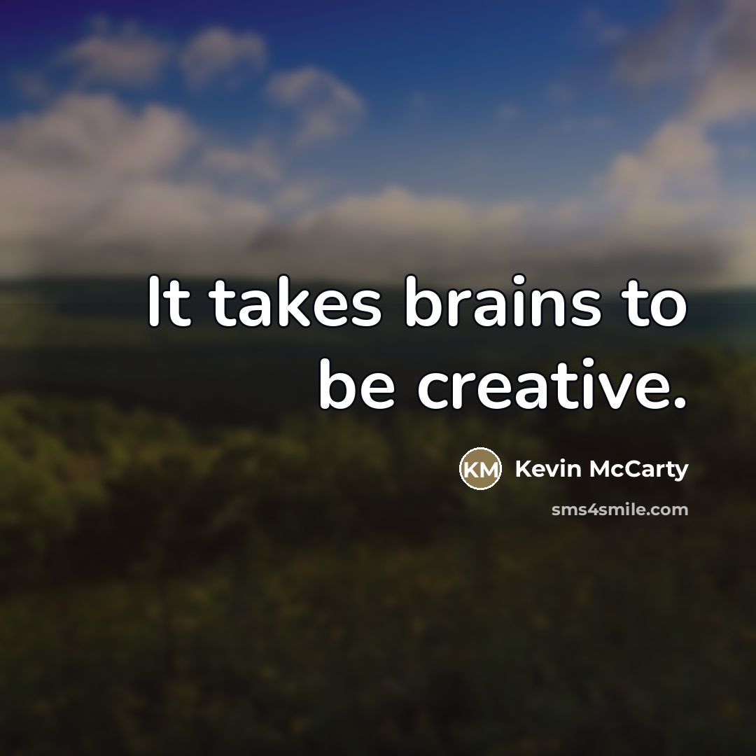 “It takes brains to be creative.…” quote by Kevin Mccarty