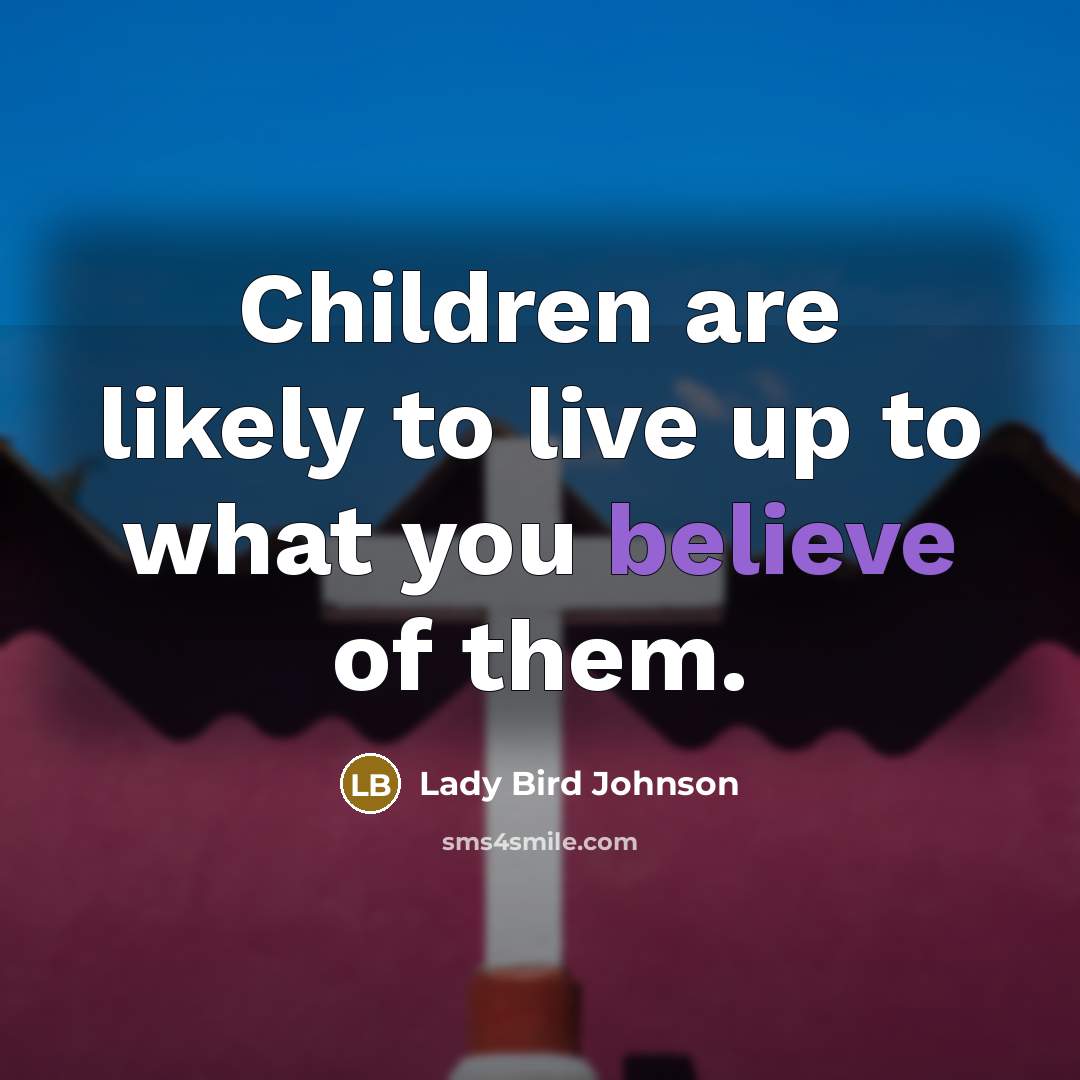 “Children are likely to live up to what you believe…” quote by Lady Bird Johnson