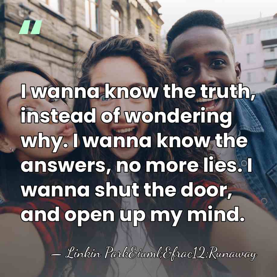 I wanna know the truth, instead of wondering why. I wanna know&hellip; - Linkin Park&iuml;&frac12;Runaway