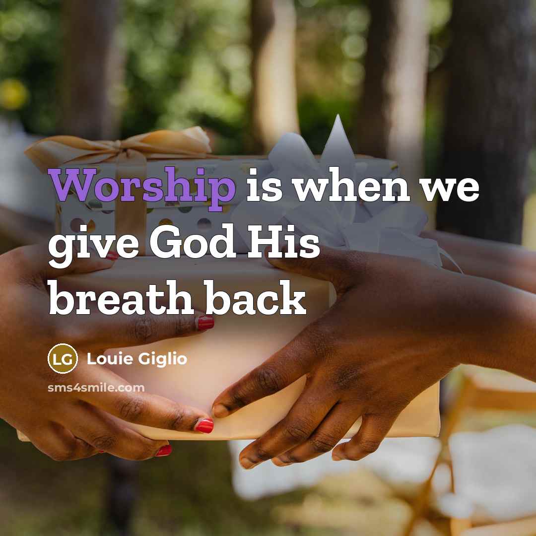 “Worship is when we give God His breath back…” quote by Louie Giglio