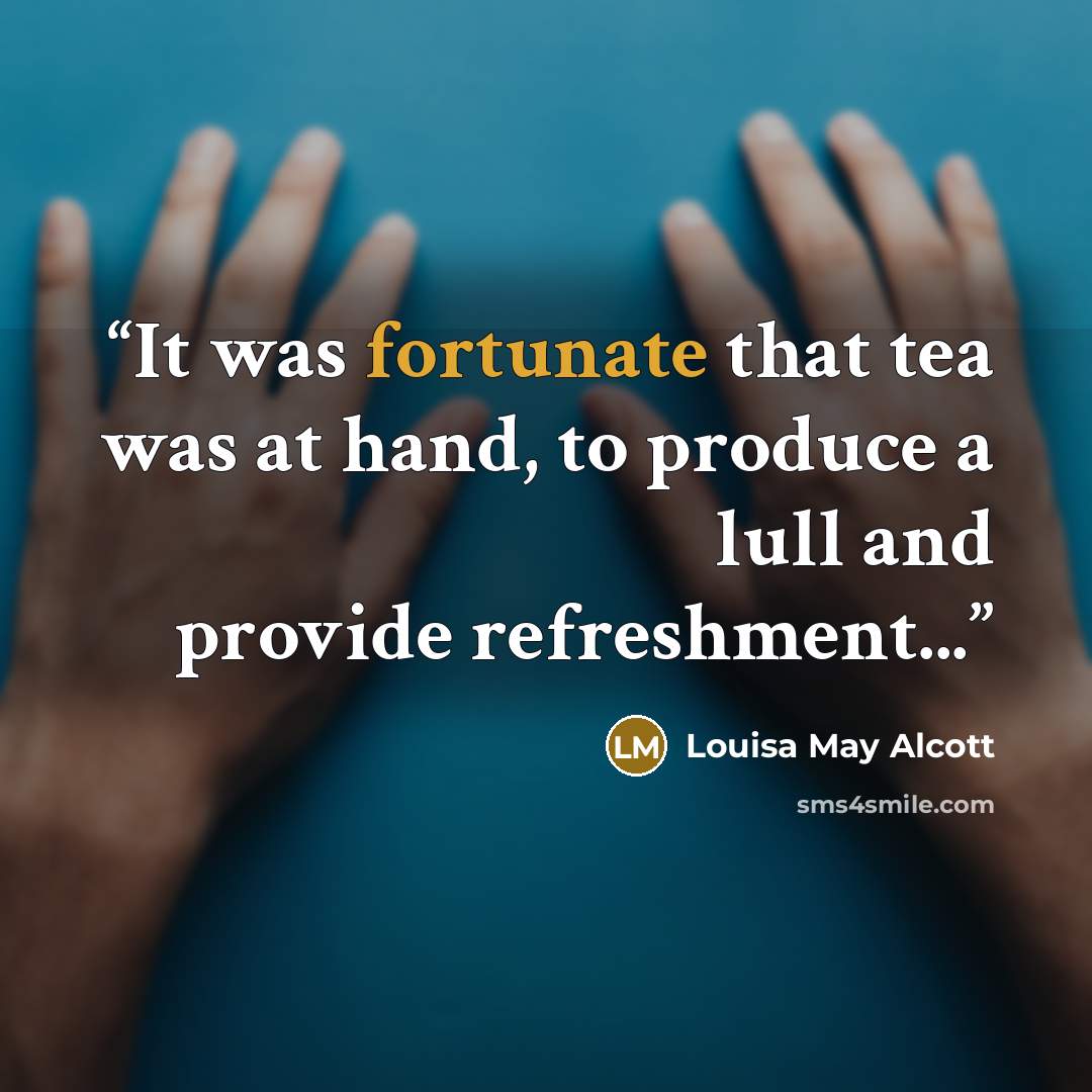 “It was fortunate that tea was at hand, to produce a lull and provide refreshment...” quote by Louisa May Alcott