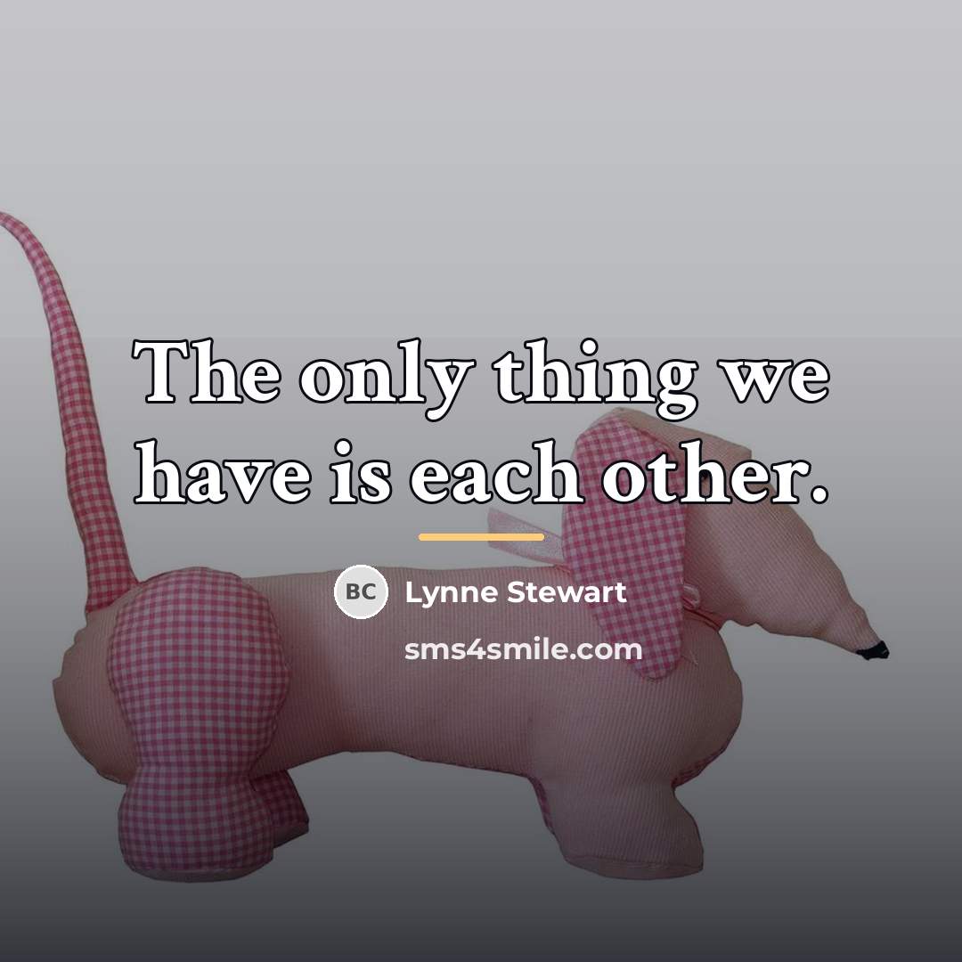 “The only thing we have is each other.…” quote by Lynne Stewart