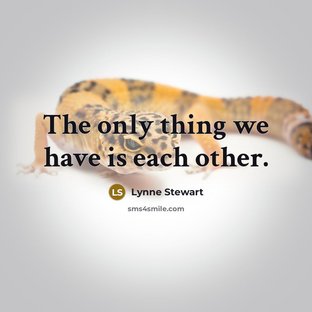 “The only thing we have is each other.” quote by Lynne Stewart