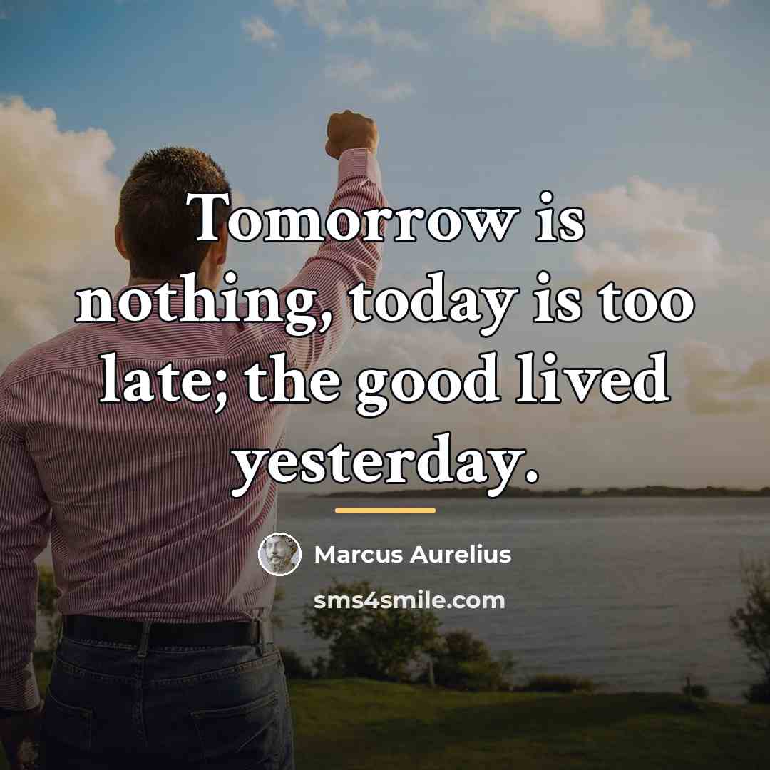 “Tomorrow is nothing, today is too late; the good lived…” quote by Marcus Aurelius