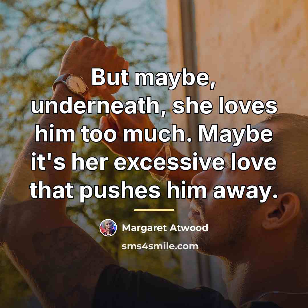 “But maybe, underneath, she loves him too much. Maybe it's…” quote by Margaret Atwood