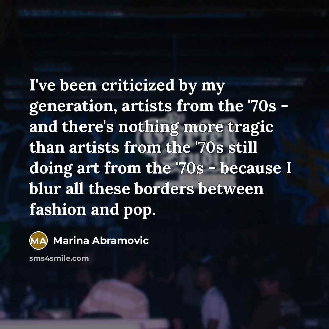 “I've been criticized by my generation, artists from the '70s…” quote by Marina Abramovic