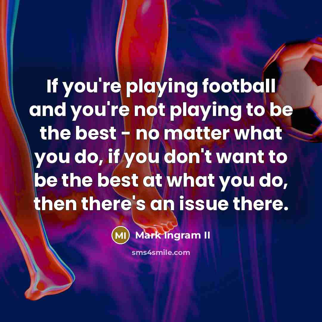 “If you're playing football and you're not playing to be…” quote by Mark Ingram II