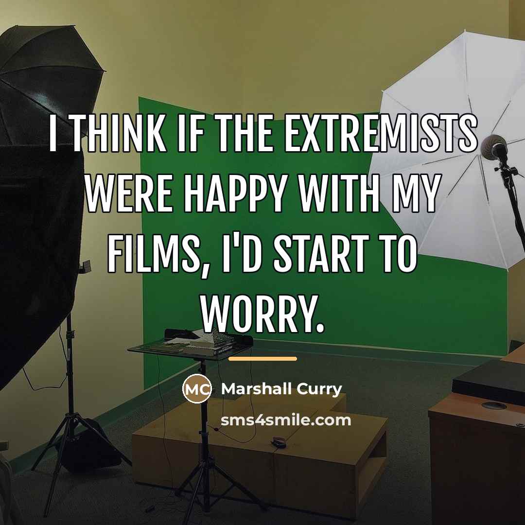 “I think if the extremists were happy with my films,…” quote by Marshall Curry