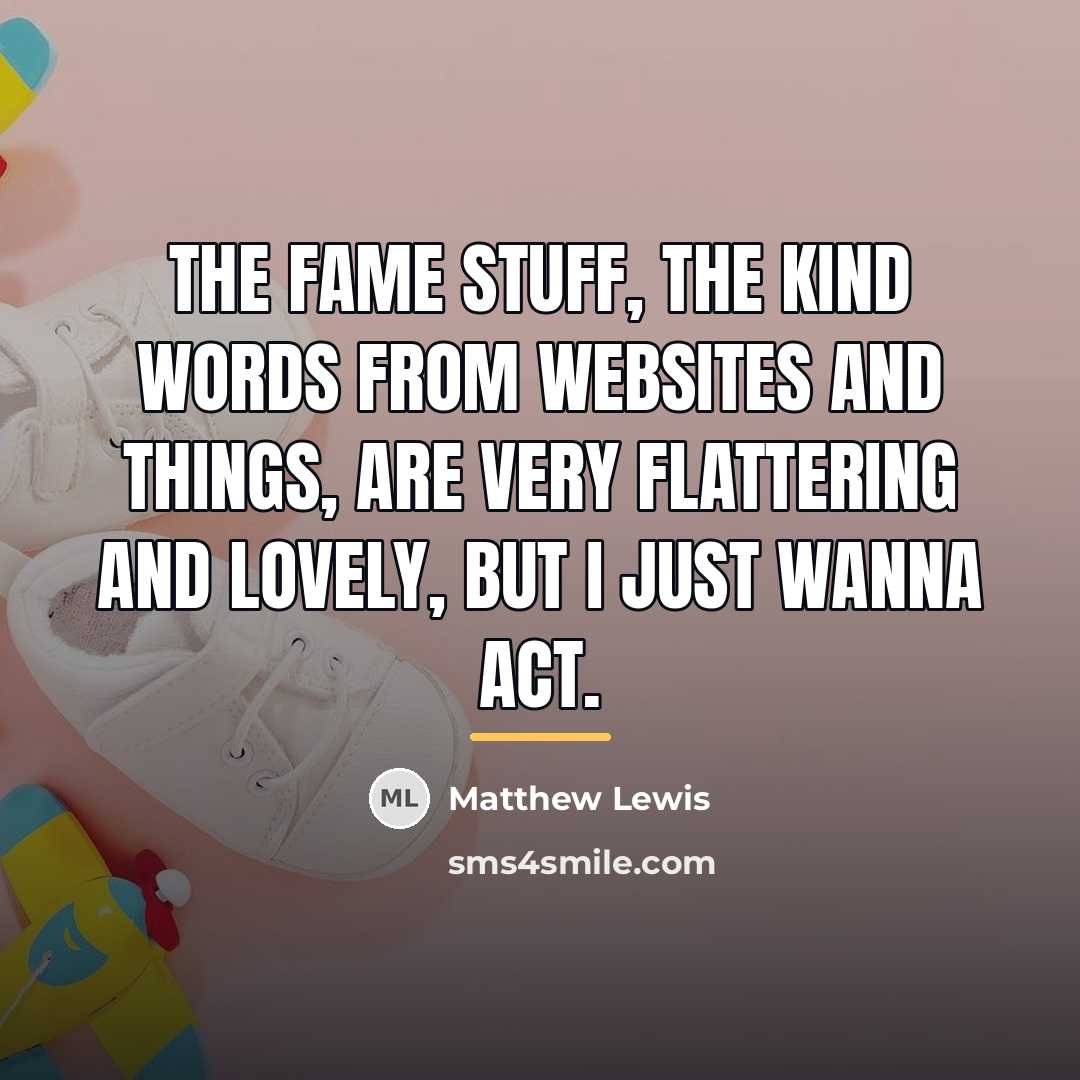 “The fame stuff, the kind words from websites and things,…” quote by Matthew Lewis