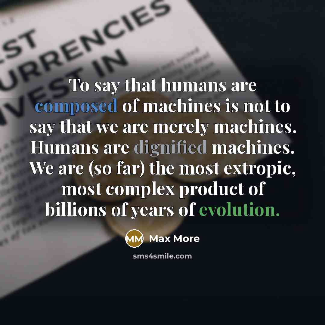 “To say that humans are composed of machines is not…” quote by Max More