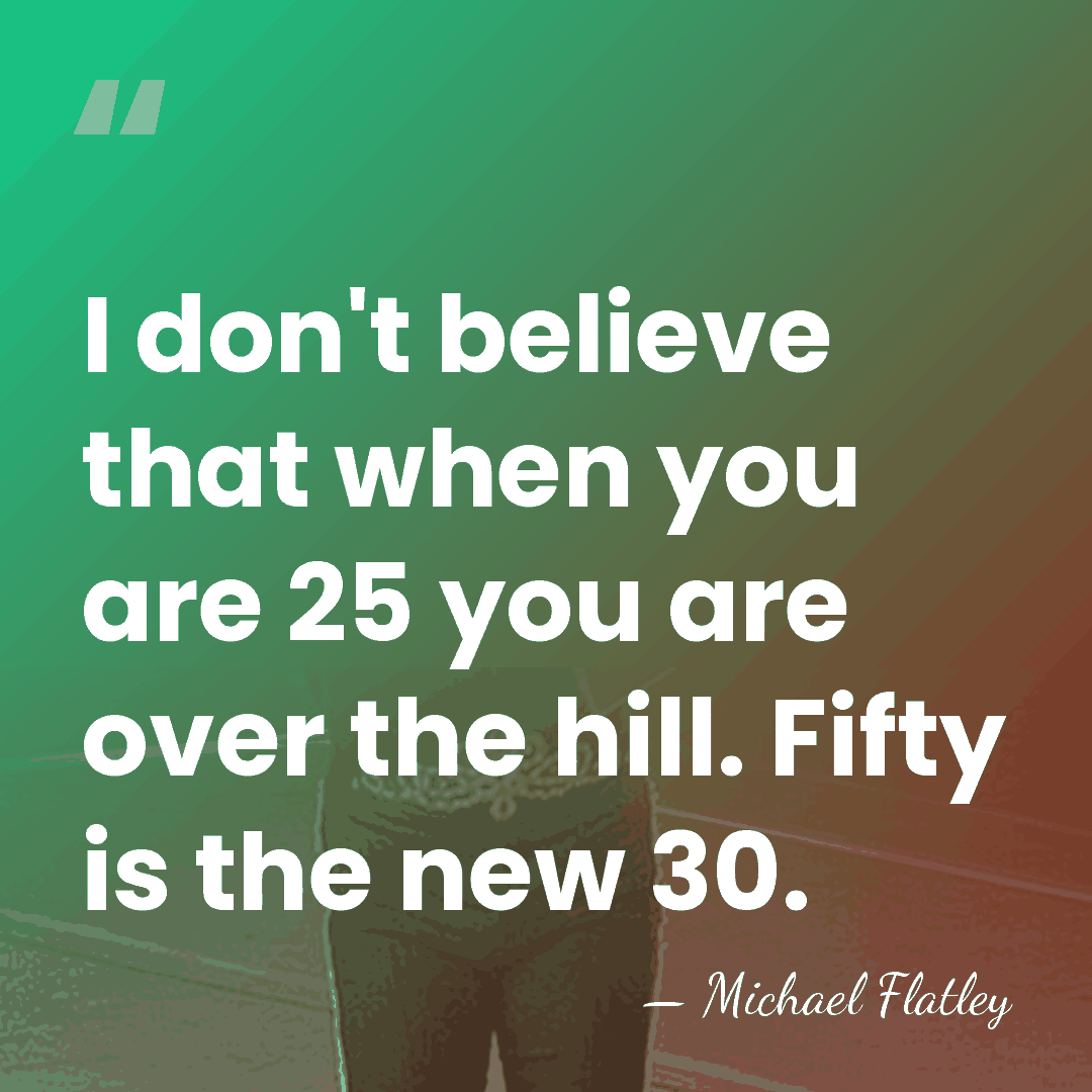 I don't believe that when you are 25 you are over the&hellip; - Michael Flatley