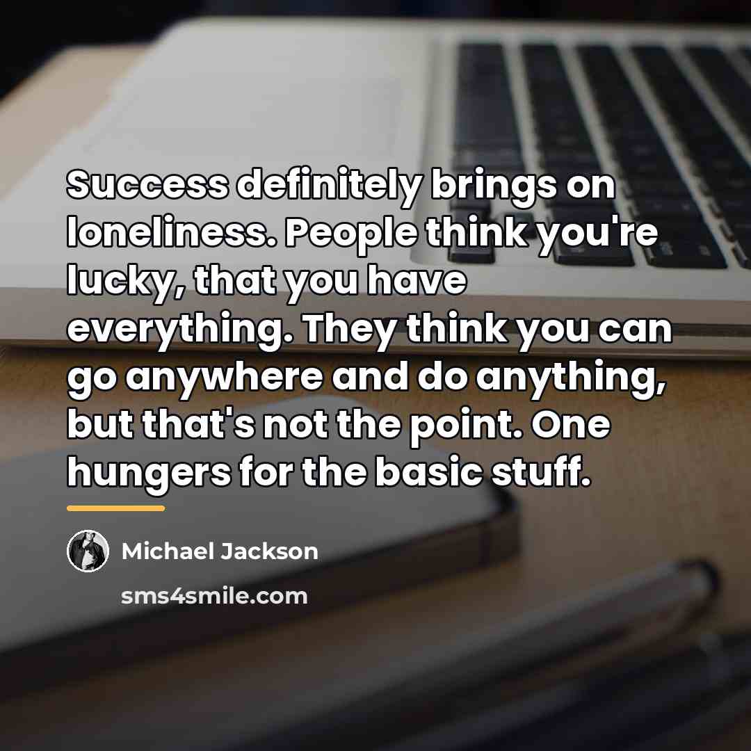 “Success definitely brings on loneliness. People think you're lucky, that…” quote by Michael Jackson