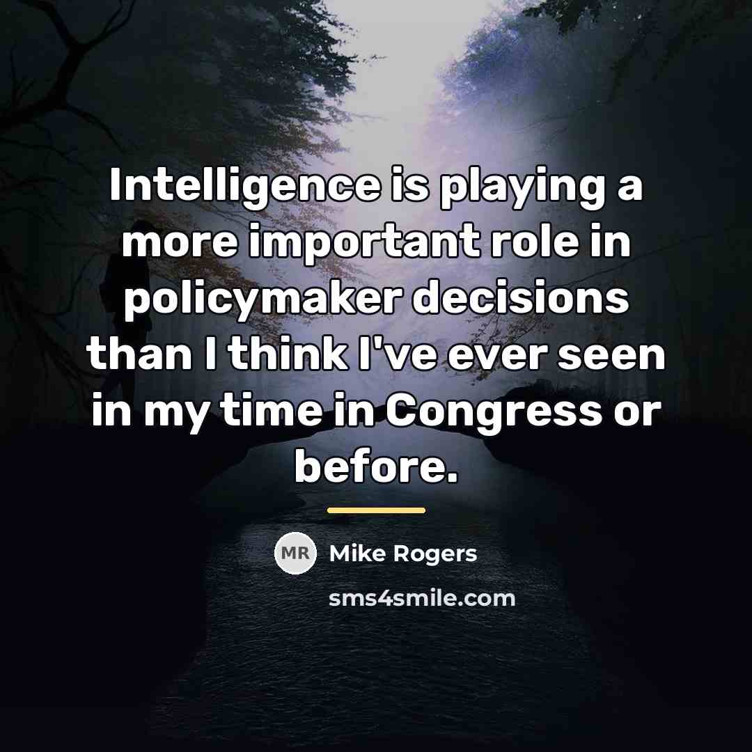 “Intelligence is playing a more important role in policymaker decisions…” quote by Mike Rogers