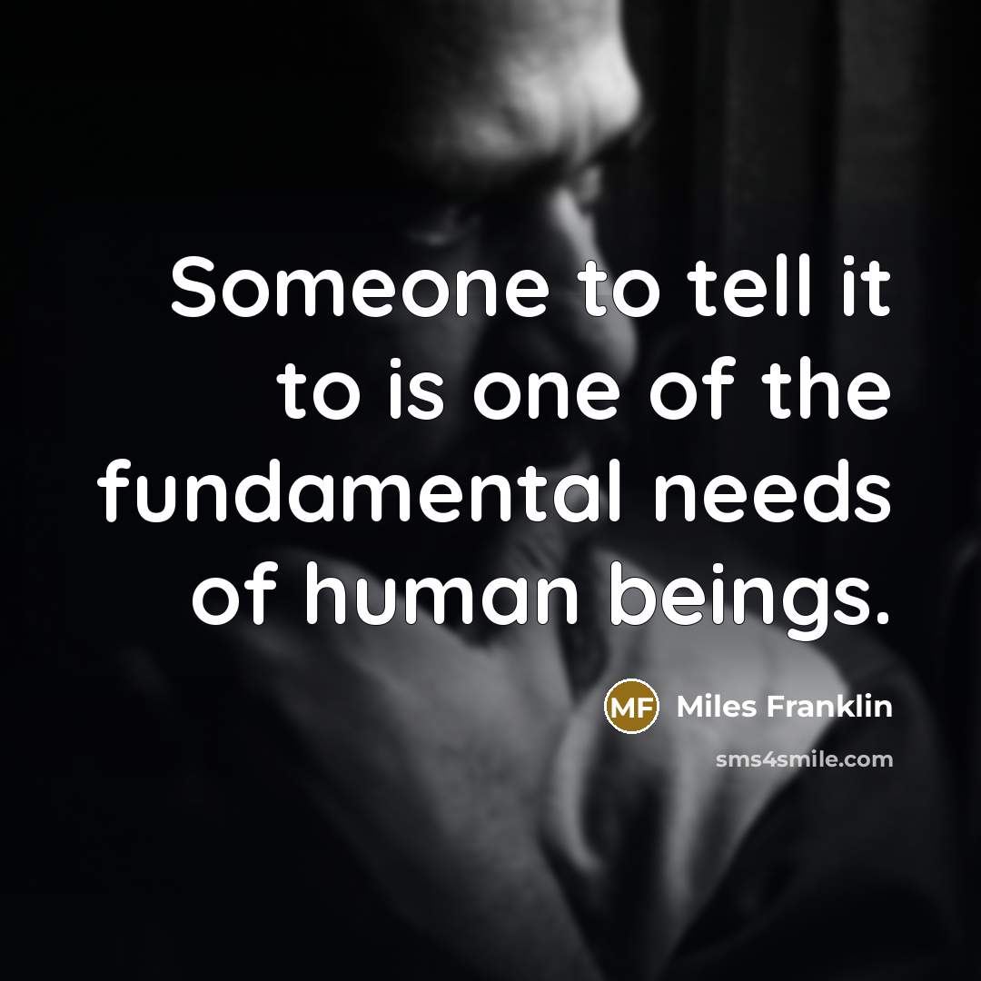 “Someone to tell it to is one of the fundamental…” quote by Miles Franklin