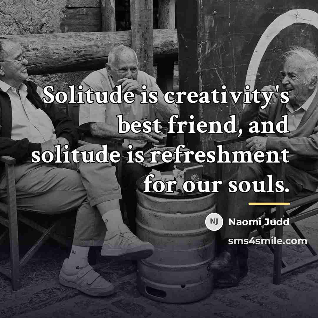 “Solitude is creativity's best friend, and solitude is refreshment for…” quote by Naomi Judd