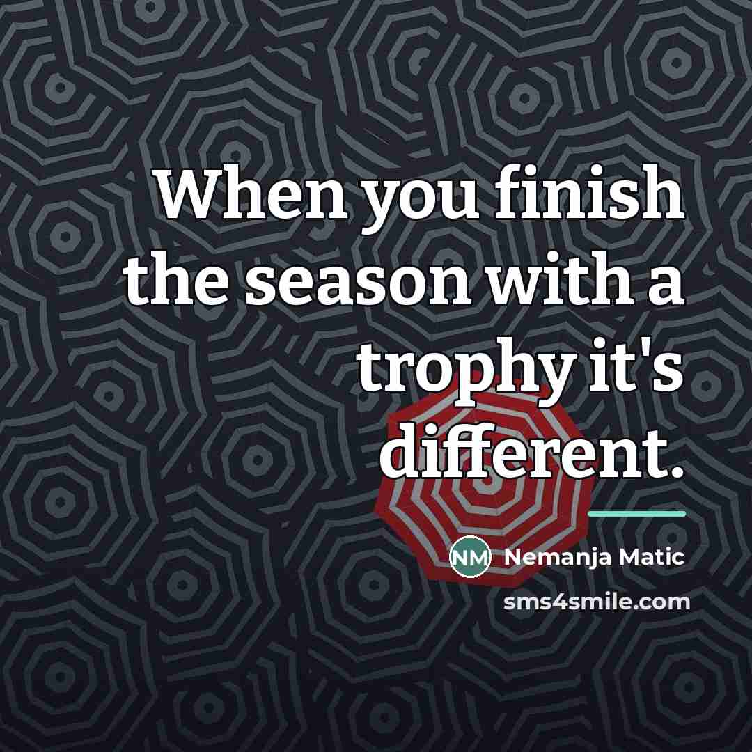 “When you finish the season with a trophy it's different.…” quote by Nemanja Matic
