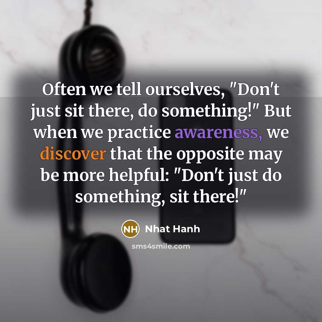 “Often we tell ourselves, "Don't just sit there, do something!"…” quote by Nhat Hanh