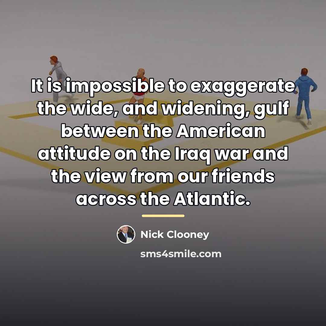 “It is impossible to exaggerate the wide, and widening, gulf…” quote by Nick Clooney