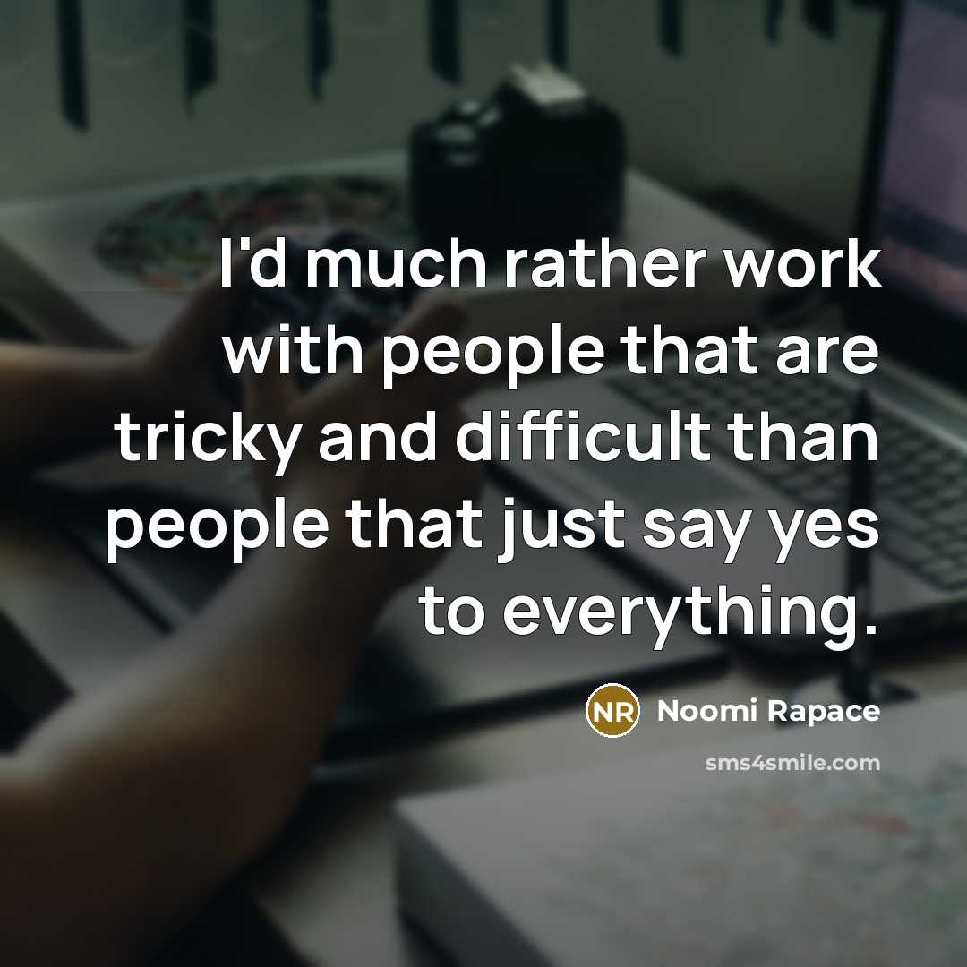 “I'd much rather work with people that are tricky and difficult than people that just say yes to everything.” quote by Noomi Rapace