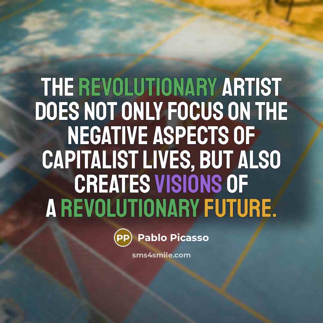 “The revolutionary artist does not only focus on the negative…” quote by Pablo Picasso
