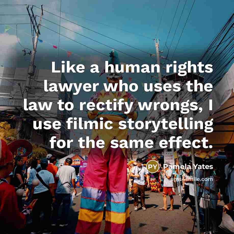 “Like a human rights lawyer who uses the law to…” quote by Pamela Yates