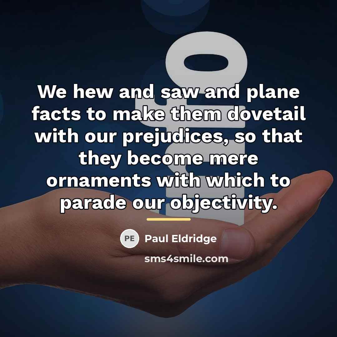 “We hew and saw and plane facts to make them…” quote by Paul Eldridge