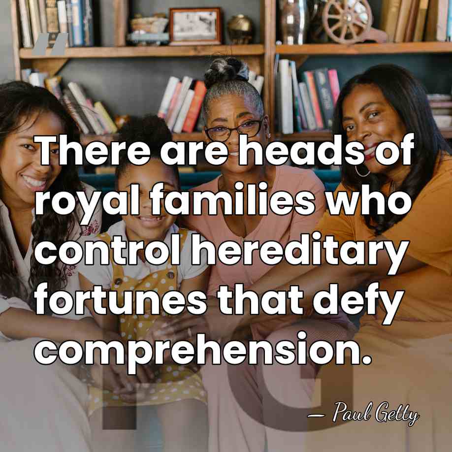 There are heads of royal families who control hereditary fortunes that defy&hellip; - Paul Getty