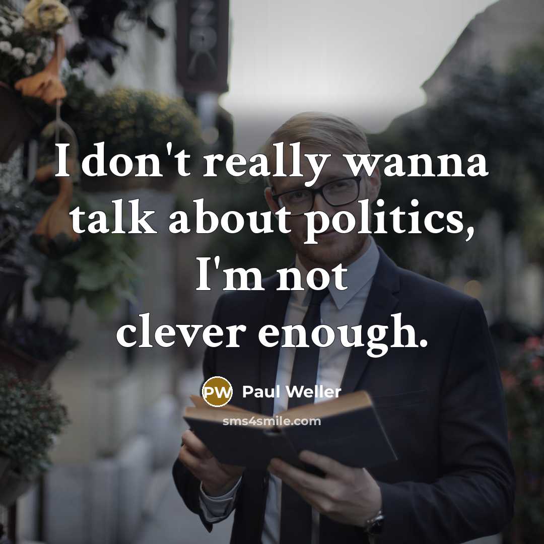 “I don't really wanna talk about politics, I'm not clever…” quote by Paul Weller